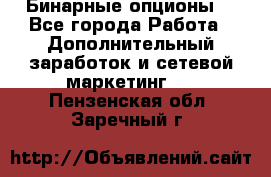  Бинарные опционы. - Все города Работа » Дополнительный заработок и сетевой маркетинг   . Пензенская обл.,Заречный г.